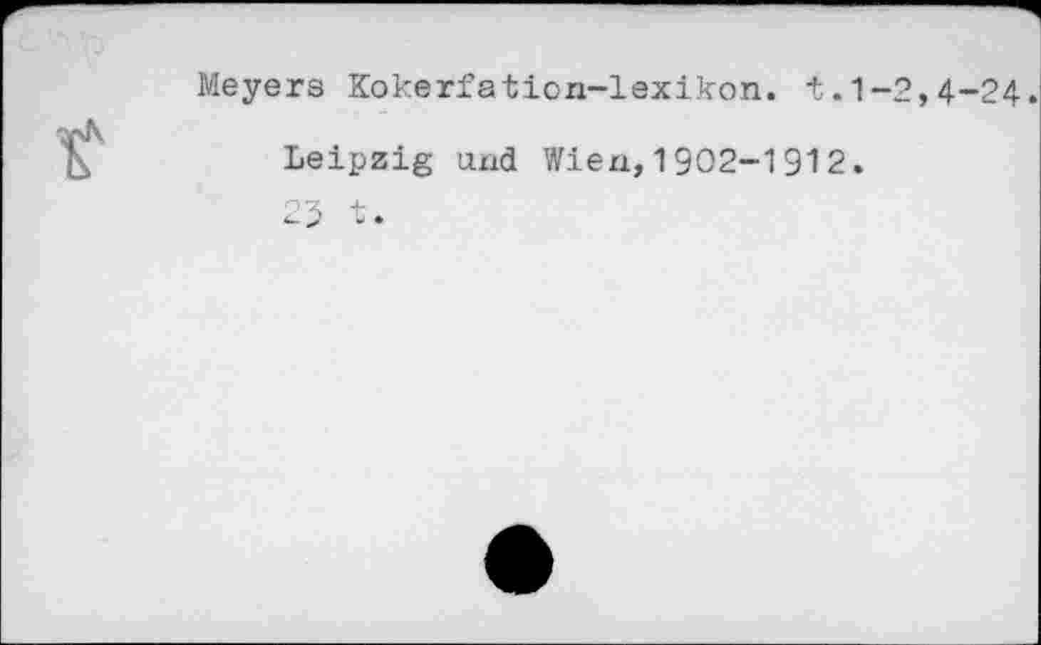 ﻿Meyers Kokerfation-lexikon. t.1-2,4-24.
Leipzig uxid Wien, 1902-1912.
25 t.